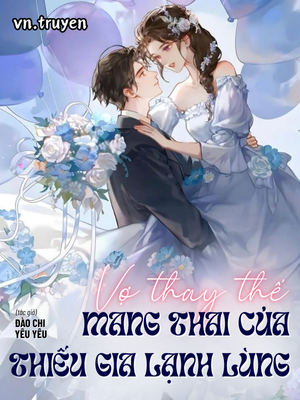 Vợ Thay Thế Mang Thai Của Thiếu Gia Lạnh Lùng