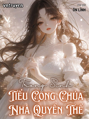 Trọng Sinh: Tiểu Công Chúa Nhà Quyền Thế